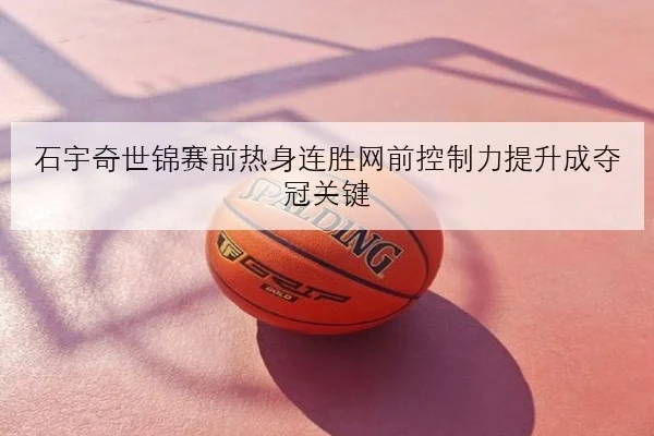 石宇奇世锦赛前热身连胜网前控制力提升成夺冠关键