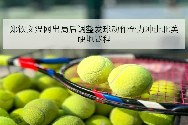 郑钦文温网出局后调整发球动作全力冲击北美硬地赛程